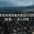 星辰影院免费观看完整版在线观看热搜第一：多人同看