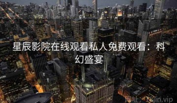 星辰影院在线观看私人免费观看：科幻盛宴