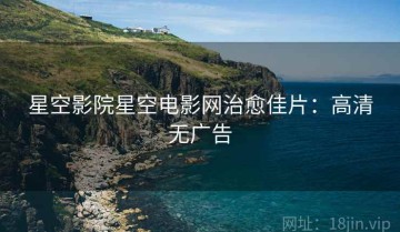 星空影院星空电影网治愈佳片：高清无广告
