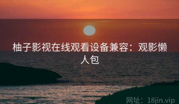 柚子影视在线观看设备兼容：观影懒人包