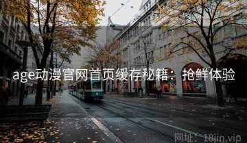 age动漫官网首页缓存秘籍：抢鲜体验