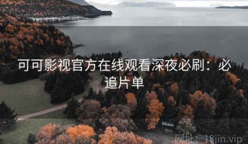 可可影视官方在线观看深夜必刷：必追片单