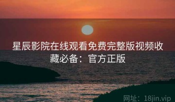 星辰影院在线观看免费完整版视频收藏必备：官方正版