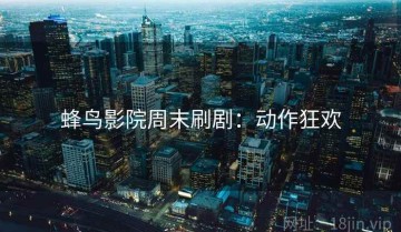 蜂鸟影院周末刷剧：动作狂欢
