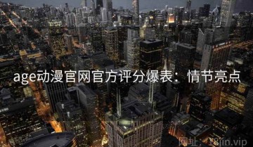 age动漫官网官方评分爆表：情节亮点