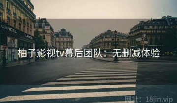 柚子影视tv幕后团队：无删减体验