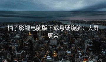 柚子影视电脑版下载悬疑烧脑：大屏更爽