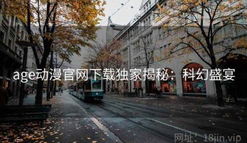 age动漫官网下载独家揭秘：科幻盛宴