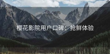 樱花影院用户口碑：抢鲜体验