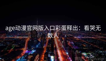 age动漫官网版入口彩蛋释出：看哭无数人