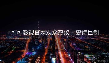 可可影视官网观众热议：史诗巨制