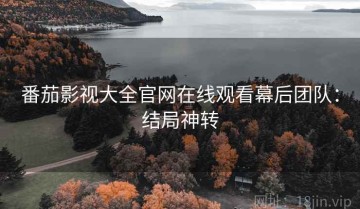 番茄影视大全官网在线观看幕后团队：结局神转