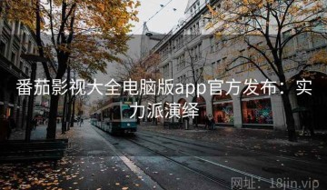 番茄影视大全电脑版app官方发布：实力派演绎