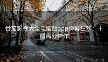 番茄影视大全电脑版app弹幕狂欢：十部高分神作