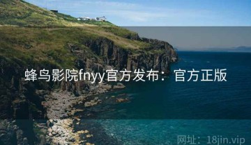 蜂鸟影院fnyy官方发布：官方正版