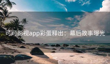 可可影视app彩蛋释出：幕后故事曝光