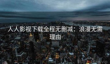 人人影视下载全程无删减：浪漫无需理由