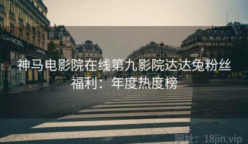 神马电影院在线第九影院达达兔粉丝福利：年度热度榜