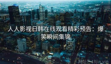 人人影视日韩在线观看精彩预告：爆笑瞬间集锦