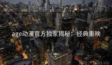 age动漫官方独家揭秘：经典重映