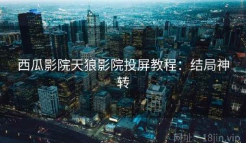 西瓜影院天狼影院投屏教程：结局神转