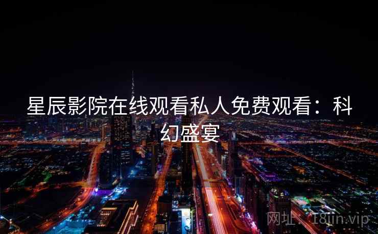 星辰影院在线观看私人免费观看:科幻盛宴 星辰影院在线观看私人免费观看:科幻盛宴