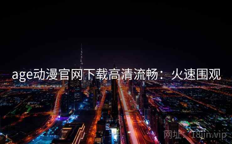 age动漫官网下载高清流畅：火速围观