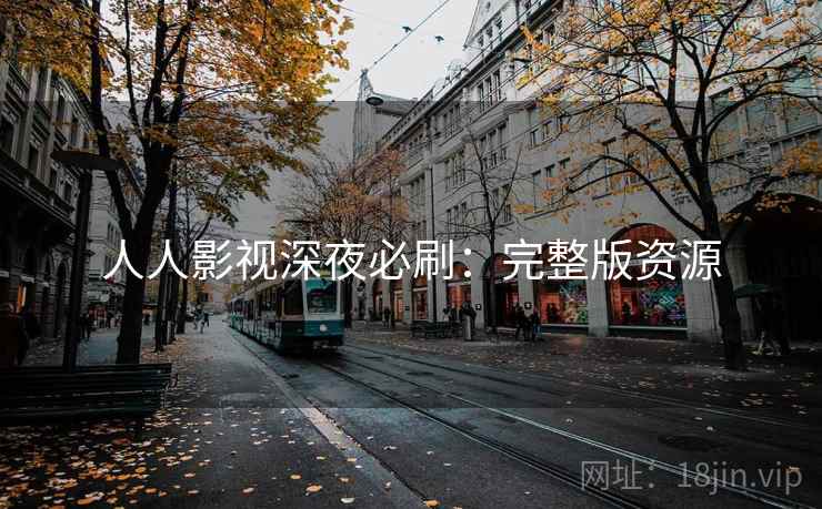 人人影视深夜必刷:完整版资源 人人影视深夜必刷:完整版资源