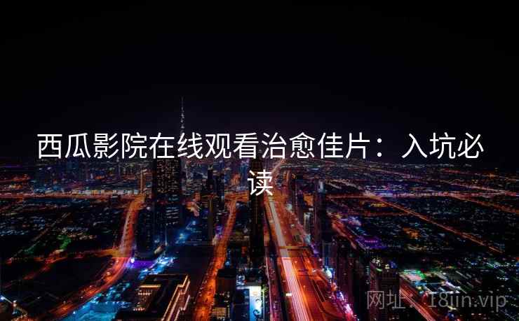 西瓜影院在线观看治愈佳片：入坑必读