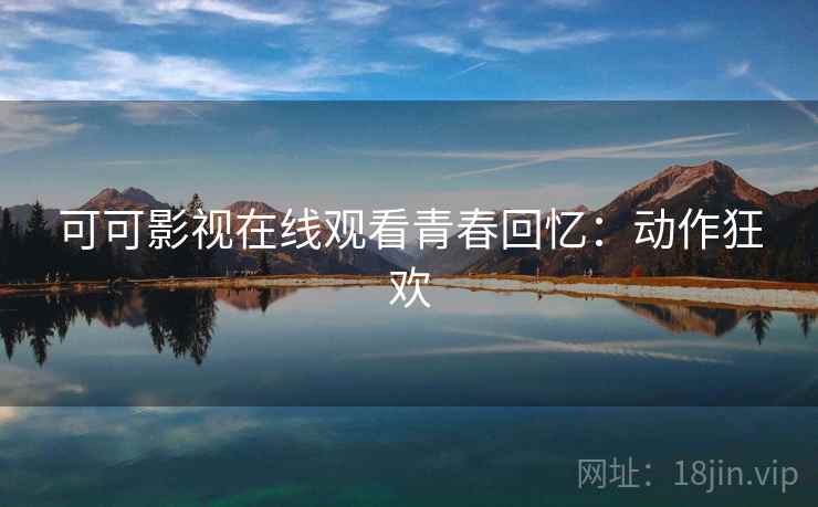 可可影视在线观看青春回忆:动作狂欢 可可影视在线观看青春回忆:动作狂欢