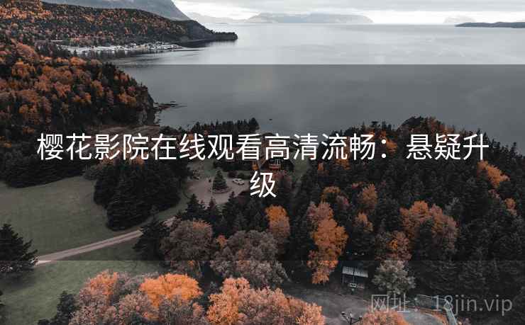 樱花影院在线观看高清流畅：悬疑升级