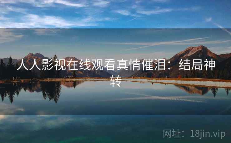 人人影视在线观看真情催泪：结局神转