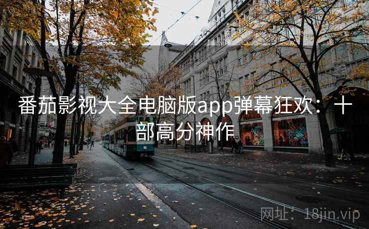 番茄影视大全电脑版app弹幕狂欢：十部高分神作