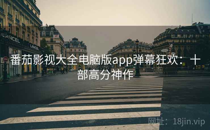 番茄影视大全电脑版app弹幕狂欢：十部高分神作