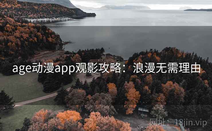 age动漫app观影攻略:浪漫无需理由 age动漫app观影攻略:浪漫无需理由