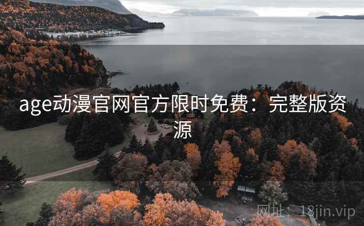 age动漫官网官方限时免费：完整版资源