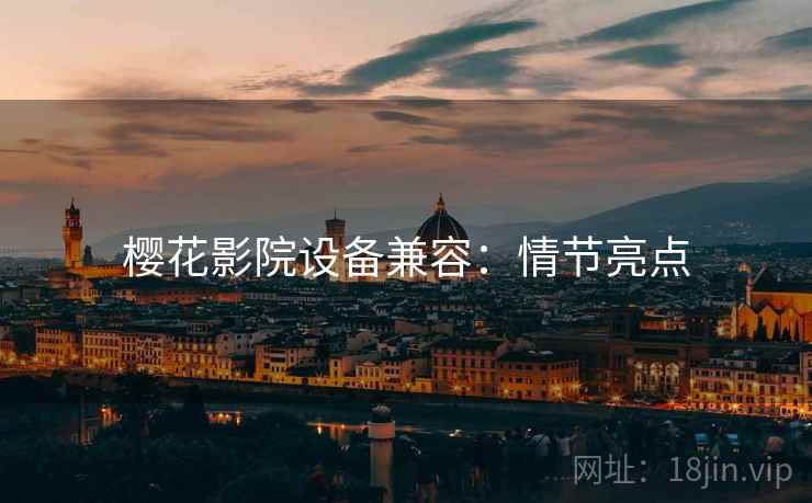 樱花影院设备兼容:情节亮点 樱花影院设备兼容:情节亮点