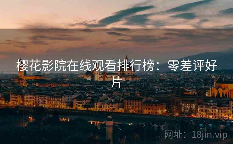 樱花影院在线观看排行榜：零差评好片