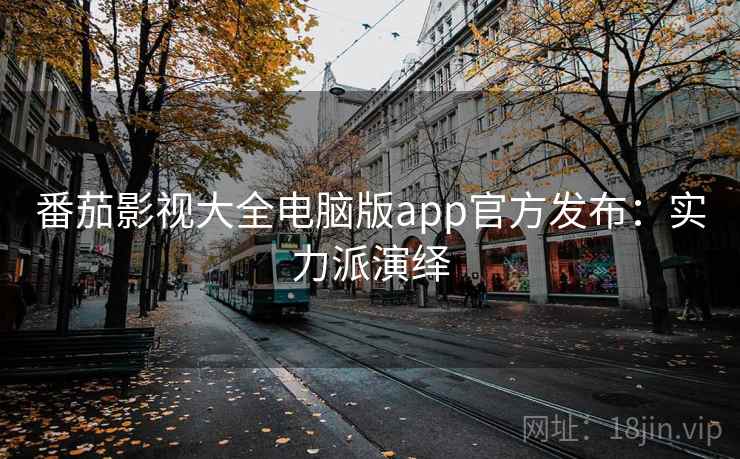番茄影视大全电脑版app官方发布:实力派演绎 番茄影视大全电脑版app官方发布:实力派演绎